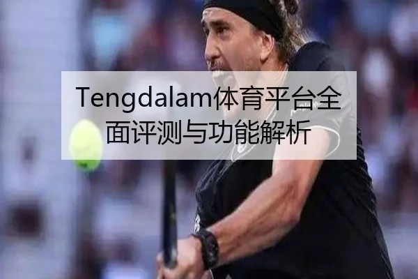 Tengdalam体育平台全面评测与功能解析