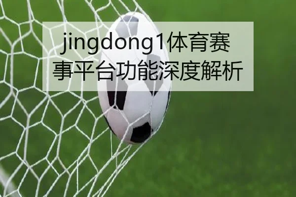 jingdong1体育赛事平台功能深度解析