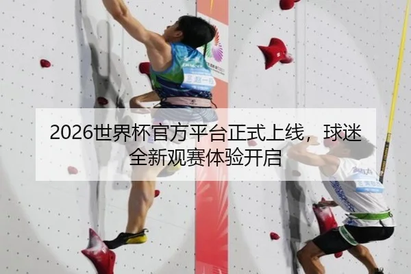 2026世界杯官方平台正式上线，球迷全新观赛体验开启