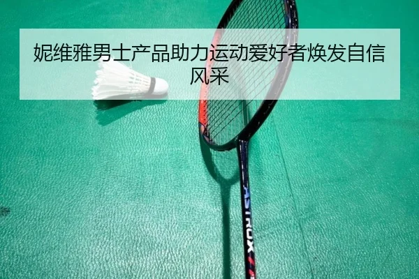 妮维雅男士产品助力运动爱好者焕发自信风采