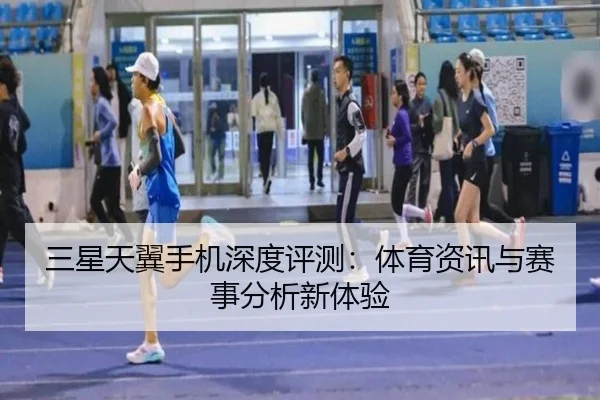 三星天翼手机深度评测：体育资讯与赛事分析新体验