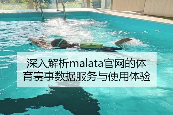 深入解析malata官网的体育赛事数据服务与使用体验