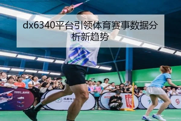 dx6340平台引领体育赛事数据分析新趋势