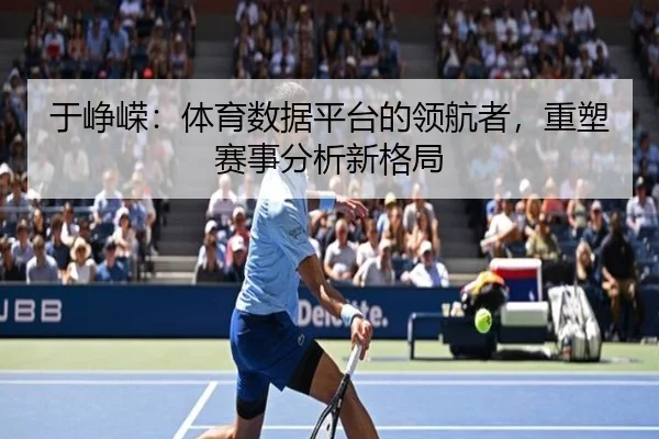 于峥嵘：体育数据平台的领航者，重塑赛事分析新格局