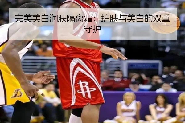 完美美白润肤隔离霜：护肤与美白的双重守护