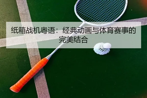 纸箱战机粤语：经典动画与体育赛事的完美结合