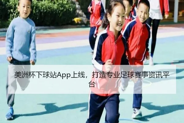 美洲杯下球站App上线，打造专业足球赛事资讯平台
